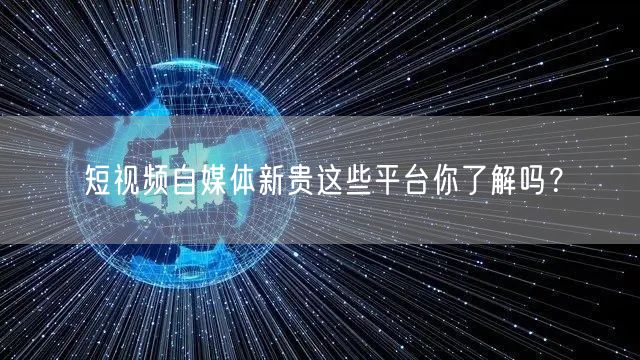 短视频自媒体新贵这些平台你了解吗？