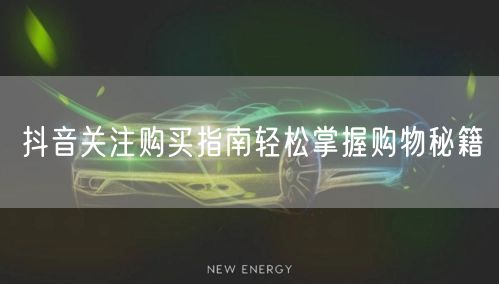 抖音关注购买指南轻松掌握购物秘籍