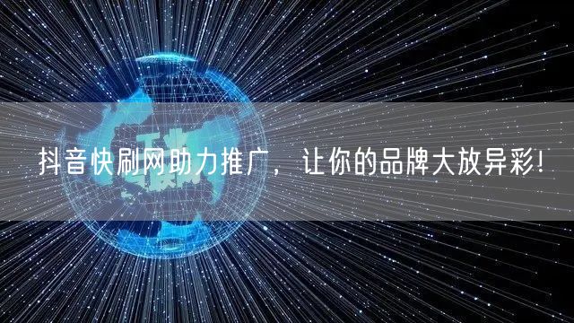 抖音快刷网助力推广，让你的品牌大放异彩！