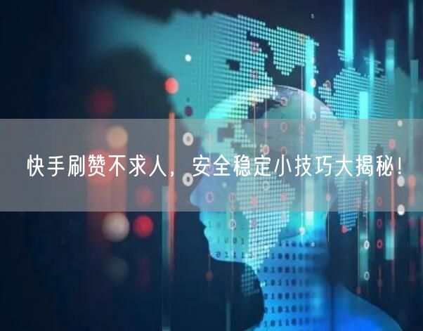 快手刷赞不求人，安全稳定小技巧大揭秘！