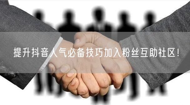 提升抖音人气必备技巧加入粉丝互助社区！