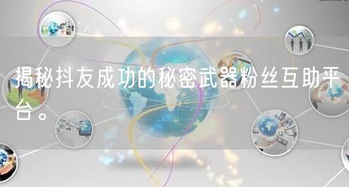 揭秘抖友成功的秘密武器粉丝互助平台。