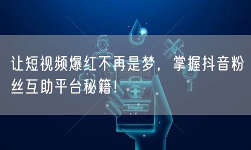 让短视频爆红不再是梦，掌握抖音粉丝互助平台秘籍！