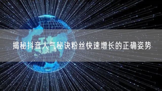 揭秘抖音人气秘诀粉丝快速增长的正确姿势
