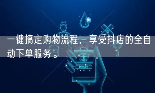 一键搞定购物流程，享受抖店的全自动下单服务。