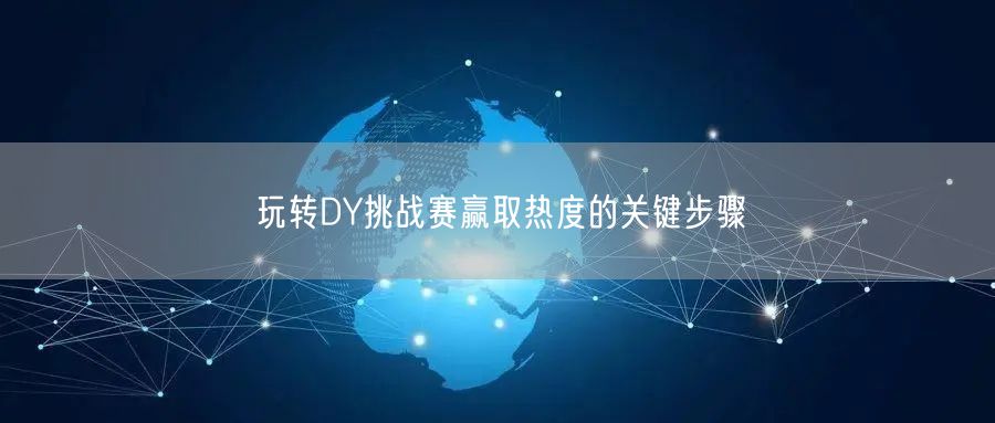 玩转DY挑战赛赢取热度的关键步骤