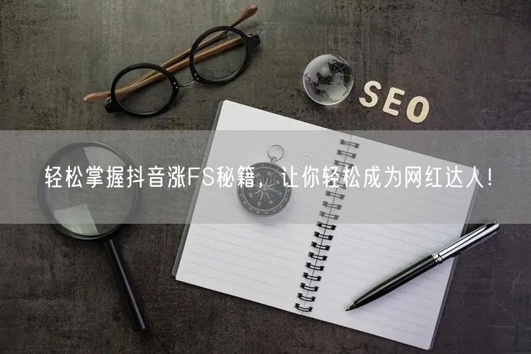 轻松掌握抖音涨FS秘籍，让你轻松成为网红达人！