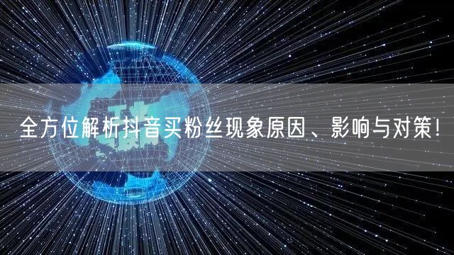 全方位解析抖音买粉丝现象原因、影响与对策！