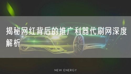 揭秘网红背后的推广利器代刷网深度解析