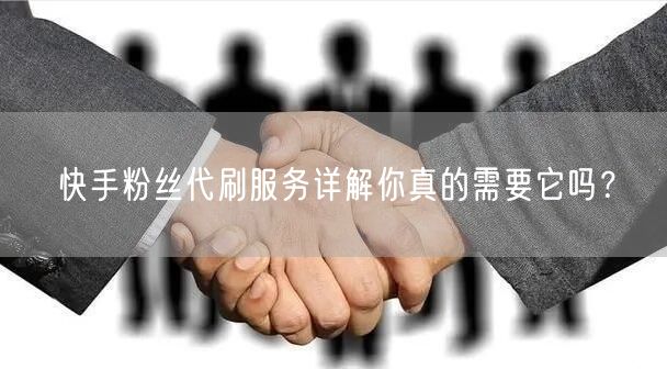 快手粉丝代刷服务详解你真的需要它吗？