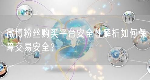 微博粉丝购买平台安全性解析如何保障交易安全？