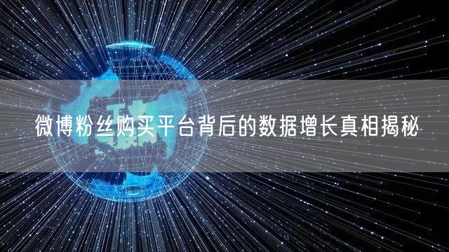 微博粉丝购买平台背后的数据增长真相揭秘