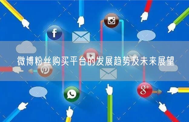 微博粉丝购买平台的发展趋势及未来展望