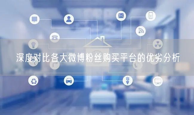 深度对比各大微博粉丝购买平台的优劣分析