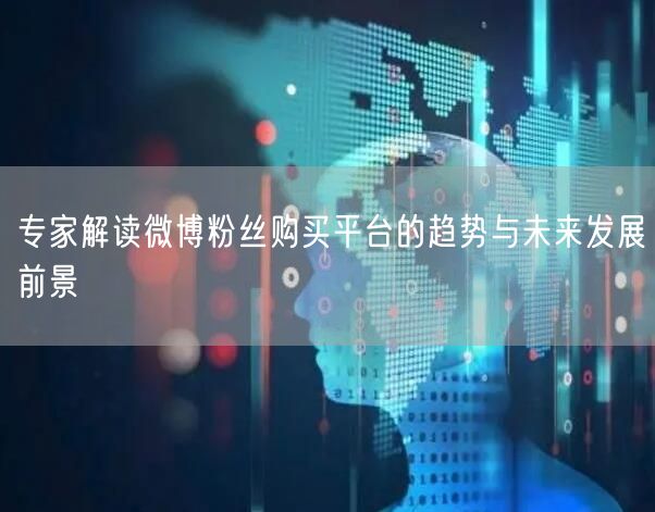 专家解读微博粉丝购买平台的趋势与未来发展前景