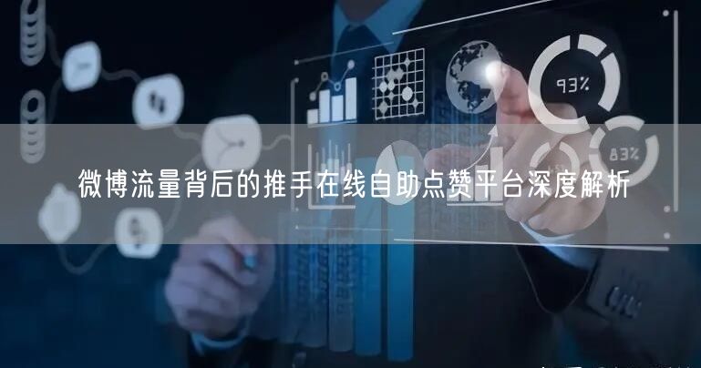 微博流量背后的推手在线自助点赞平台深度解析