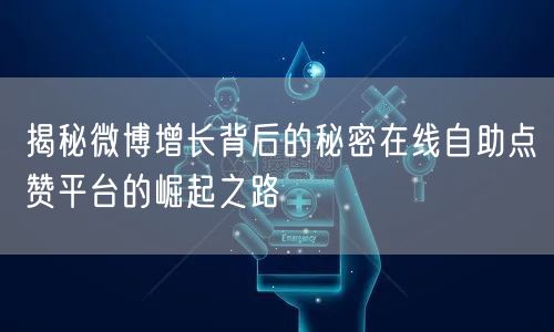 揭秘微博增长背后的秘密在线自助点赞平台的崛起之路