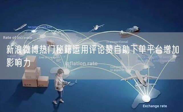 新浪微博热门秘籍运用评论赞自助下单平台增加影响力