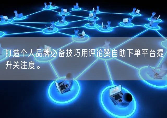 打造个人品牌必备技巧用评论赞自助下单平台提升关注度。