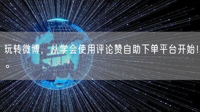 玩转微博，从学会使用评论赞自助下单平台开始！。