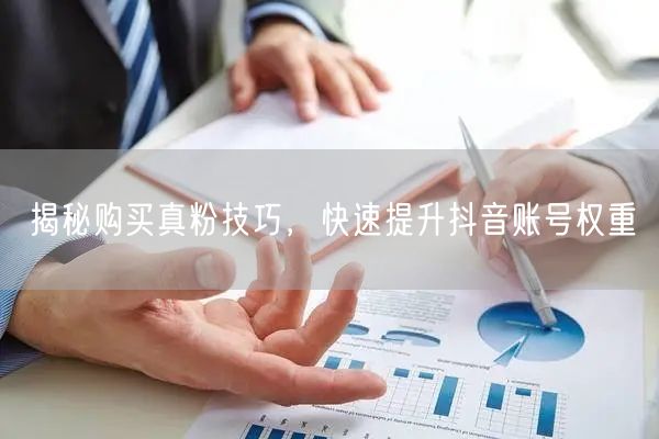 揭秘购买真粉技巧，快速提升抖音账号权重