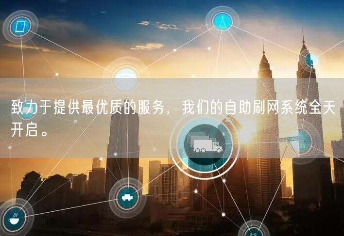 致力于提供最优质的服务，我们的自助刷网系统全天开启。