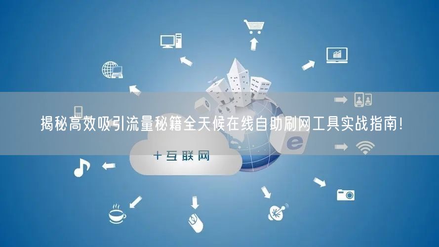 揭秘高效吸引流量秘籍全天候在线自助刷网工具实战指南！