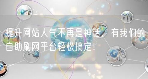 提升网站人气不再是神话，有我们的自助刷网平台轻松搞定！