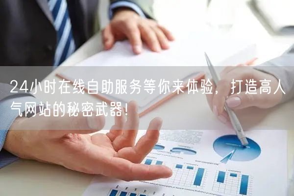24小时在线自助服务等你来体验，打造高人气网站的秘密武器！