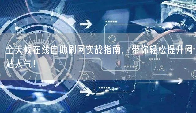 全天候在线自助刷网实战指南，带你轻松提升网站人气！
