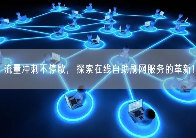 流量冲刺不停歇，探索在线自助刷网服务的革新！