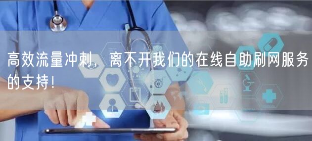 高效流量冲刺，离不开我们的在线自助刷网服务的支持！
