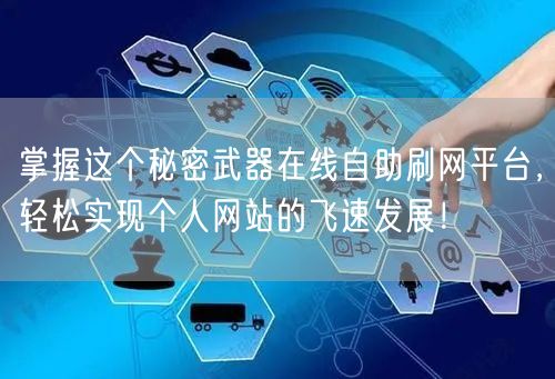 掌握这个秘密武器在线自助刷网平台，轻松实现个人网站的飞速发展！
