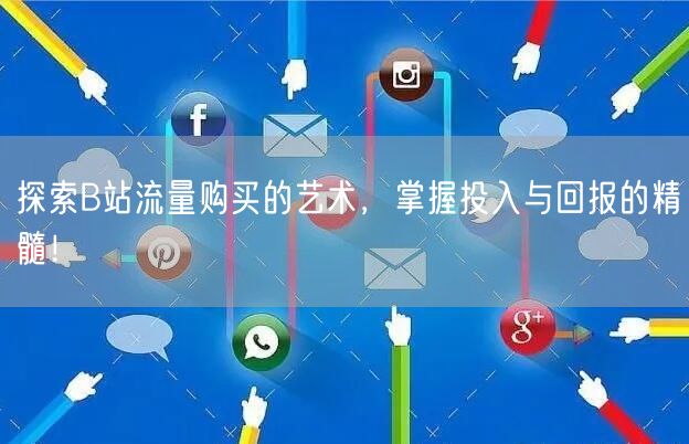 探索B站流量购买的艺术，掌握投入与回报的精髓！
