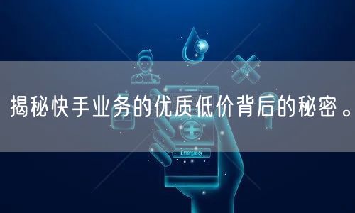 揭秘快手业务的优质低价背后的秘密。