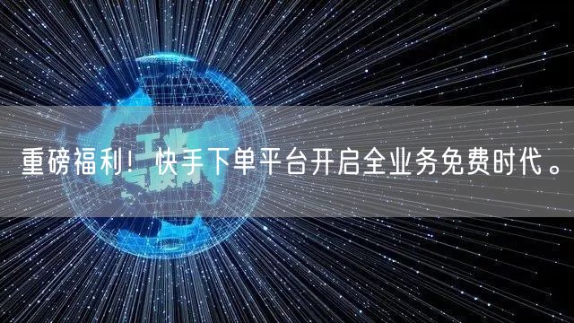 重磅福利！快手下单平台开启全业务免费时代。