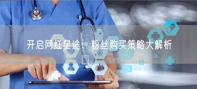 开启网红星途：粉丝购买策略大解析