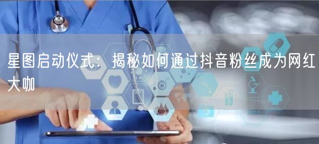 星图启动仪式：揭秘如何通过抖音粉丝成为网红大咖
