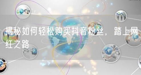 揭秘如何轻松购买抖音粉丝，踏上网红之路