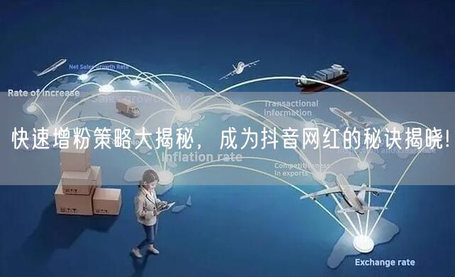 快速增粉策略大揭秘，成为抖音网红的秘诀揭晓!