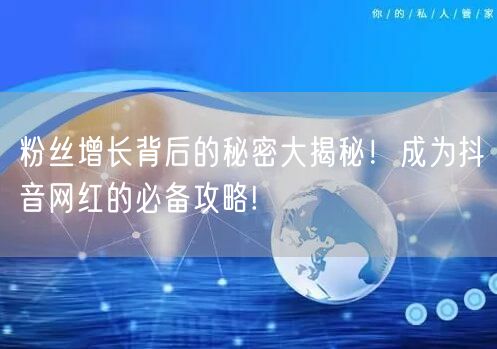 粉丝增长背后的秘密大揭秘！成为抖音网红的必备攻略!