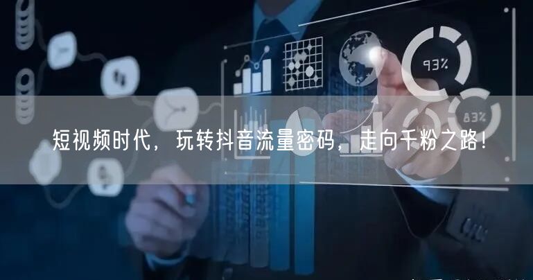 短视频时代，玩转抖音流量密码，走向千粉之路！
