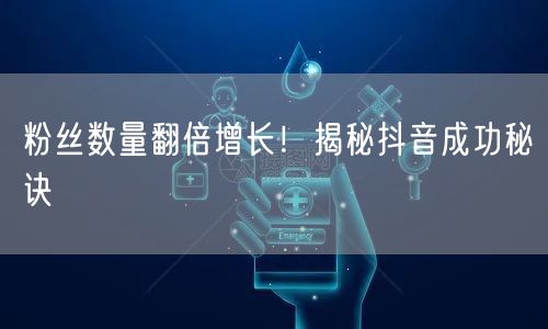 粉丝数量翻倍增长！揭秘抖音成功秘诀