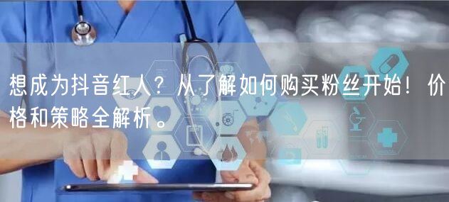 想成为抖音红人？从了解如何购买粉丝开始！价格和策略全解析。