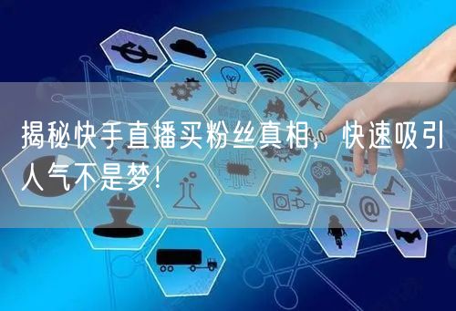 揭秘快手直播买粉丝真相，快速吸引人气不是梦！