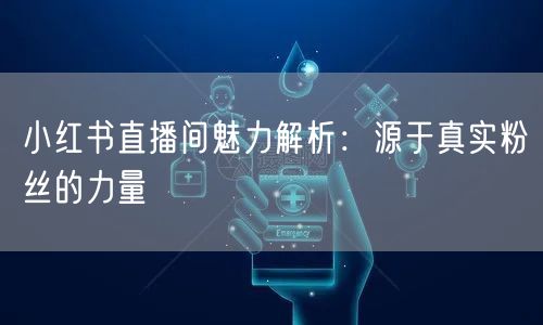 小红书直播间魅力解析：源于真实粉丝的力量