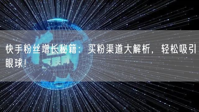 快手粉丝增长秘籍：买粉渠道大解析，轻松吸引眼球！