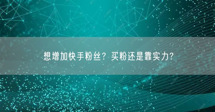 想增加快手粉丝？买粉还是靠实力？