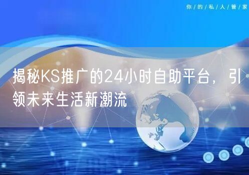 揭秘KS推广的24小时自助平台，引领未来生活新潮流