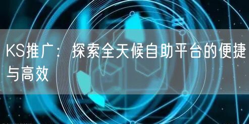 KS推广：探索全天候自助平台的便捷与高效